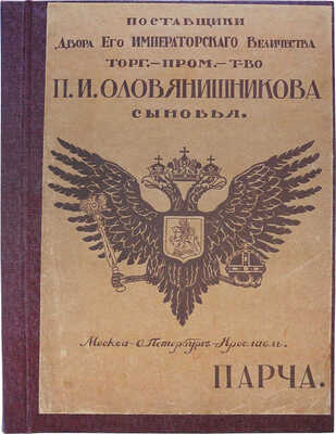 Парча: [Каталог] / Поставщики Двора Его Императорского Величества торг.-пром. т-во «П.И. Оловянишникова сыновья». Москва − С.-Петербург − Ярославль. М.: Т-во скоропеч. А.А. Левенсон, [1909].